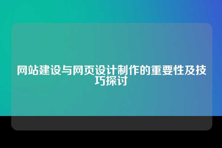 网站建设与网页设计制作的重要性及技巧探讨