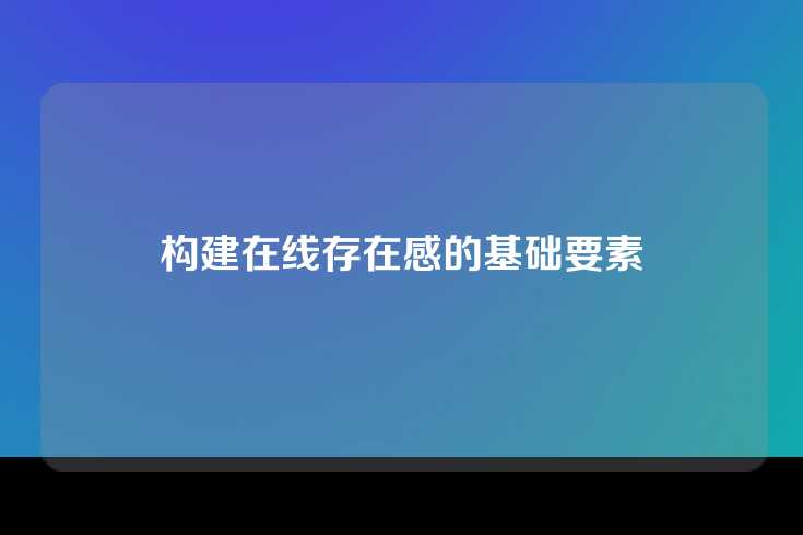 构建在线存在感的基础要素