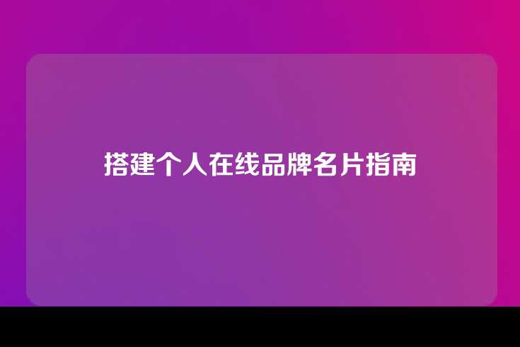 搭建个人在线品牌名片指南