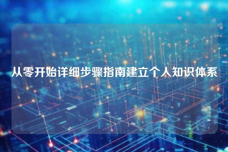 从零开始详细步骤指南建立个人知识体系