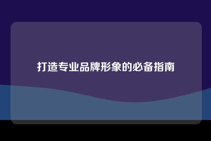 打造专业品牌形象的必备指南