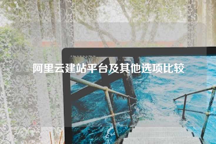 阿里云建站平台及其他选项比较