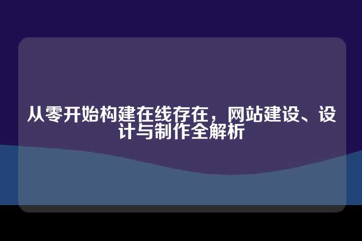 从零开始构建在线存在，网站建设、设计与制作全解析
