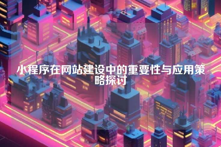 小程序在网站建设中的重要性与应用策略探讨