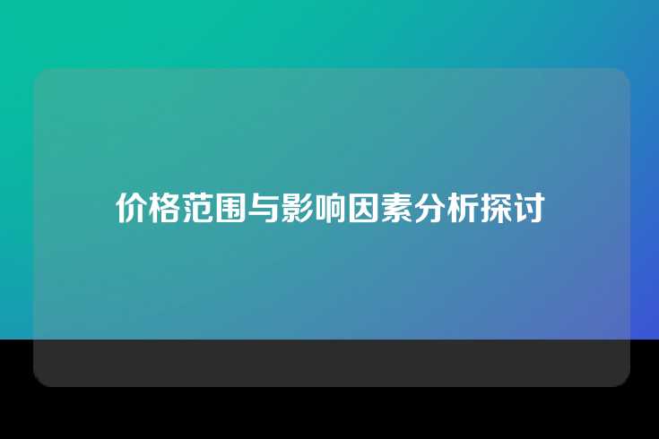 价格范围与影响因素分析探讨