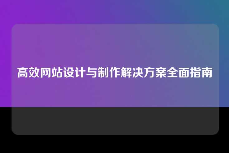 高效网站设计与制作解决方案全面指南