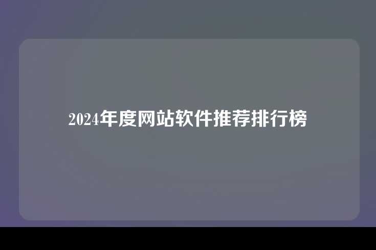 2024年度网站软件推荐排行榜