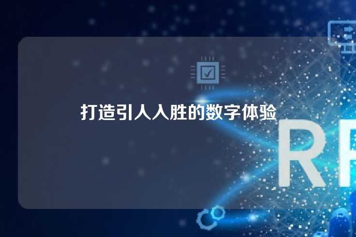 打造引人入胜的数字体验