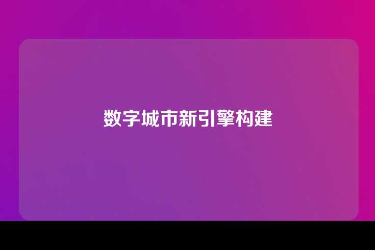 数字城市新引擎构建