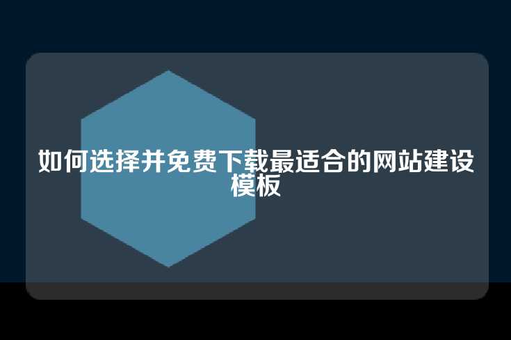如何选择并免费下载最适合的网站建设模板