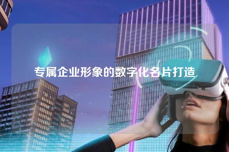 专属企业形象的数字化名片打造