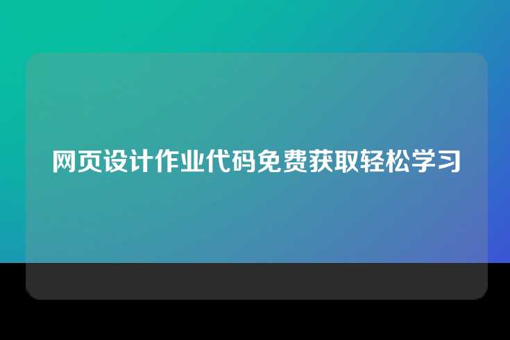 网页设计作业代码免费获取轻松学习