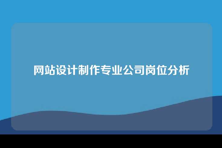 网站设计制作专业公司岗位分析