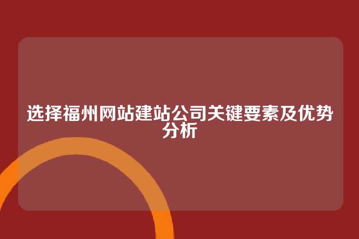 选择福州网站建站公司关键要素及优势分析