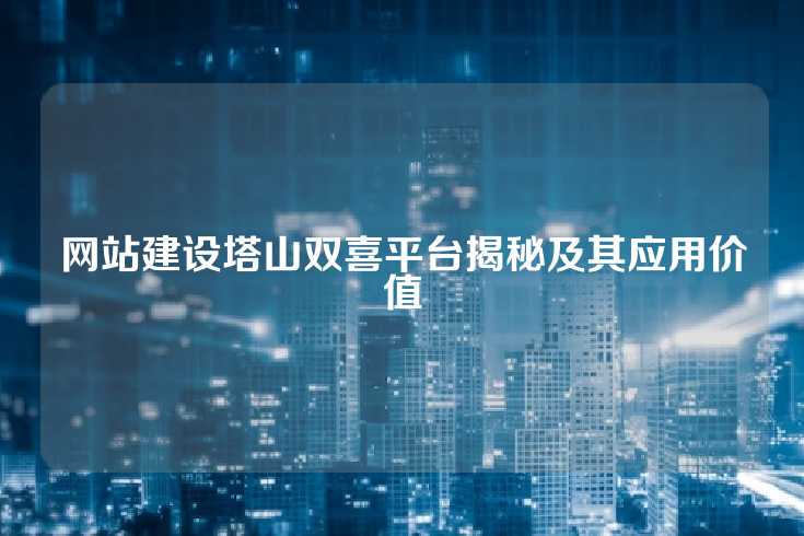 网站建设塔山双喜平台揭秘及其应用价值