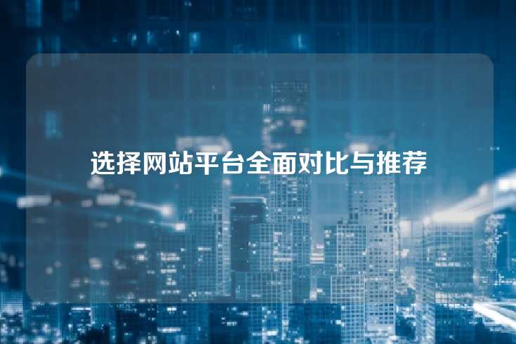 选择网站平台全面对比与推荐