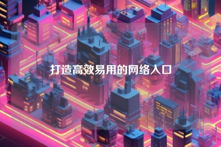 打造高效易用的网络入口