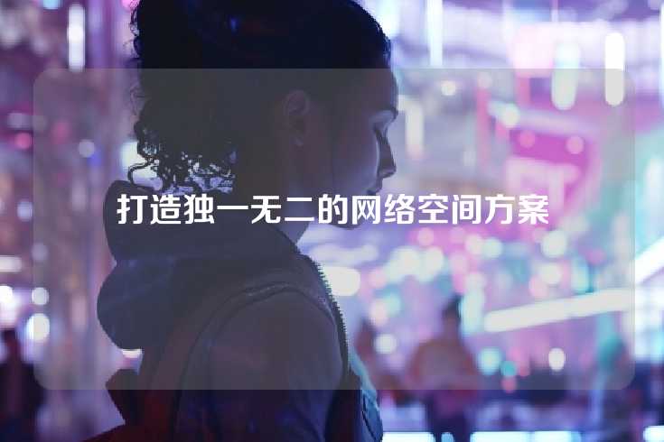 打造独一无二的网络空间方案