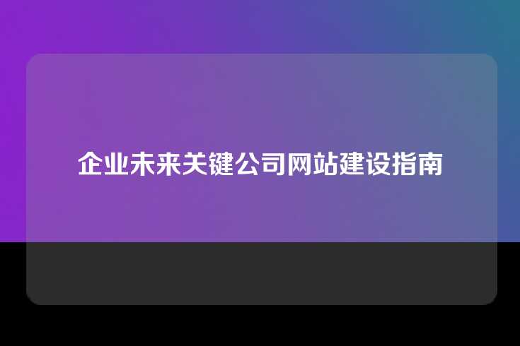企业未来关键公司网站建设指南