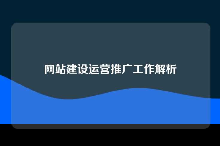 网站建设运营推广工作解析