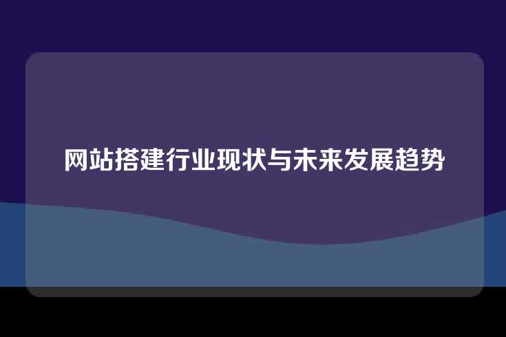 网站搭建行业现状与未来发展趋势