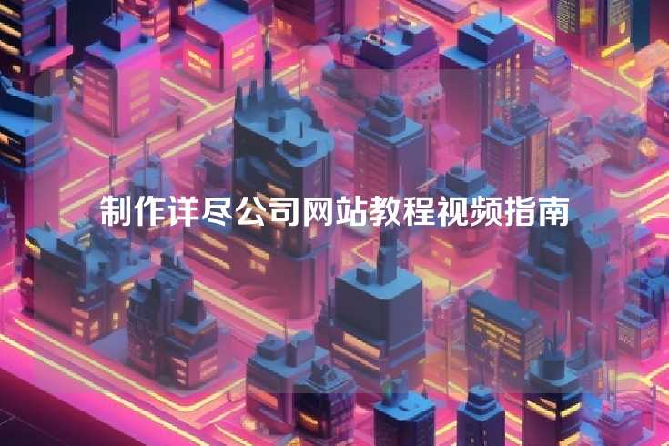 制作详尽公司网站教程视频指南