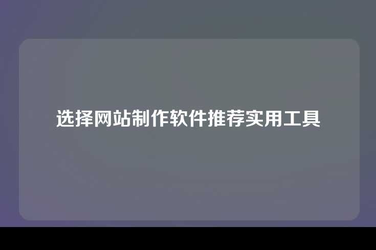 选择网站制作软件推荐实用工具