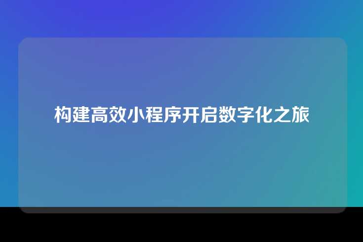 构建高效小程序开启数字化之旅