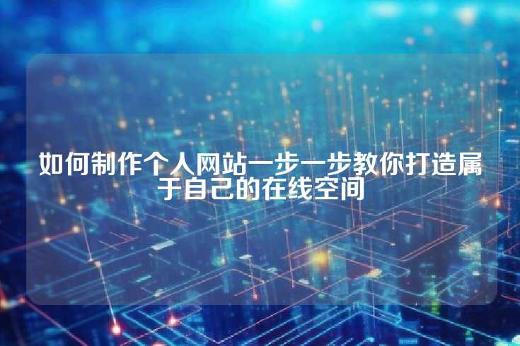 如何制作个人网站一步一步教你打造属于自己的在线空间