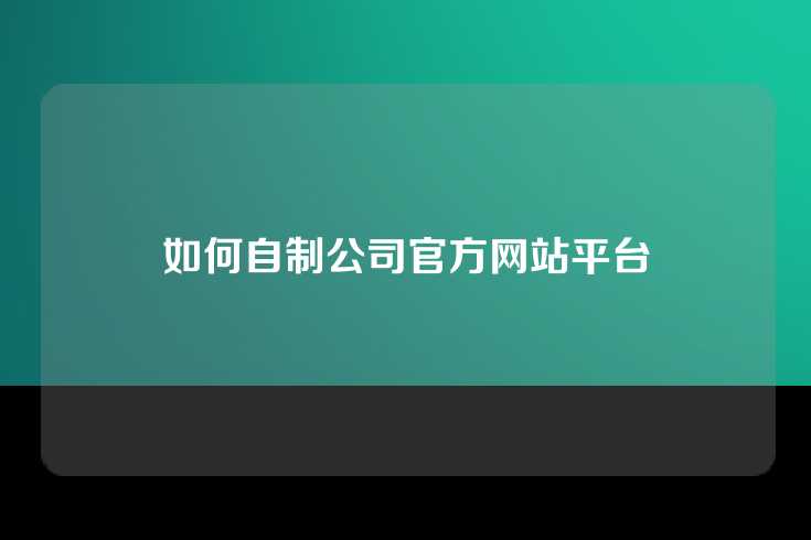 如何自制公司官方网站平台