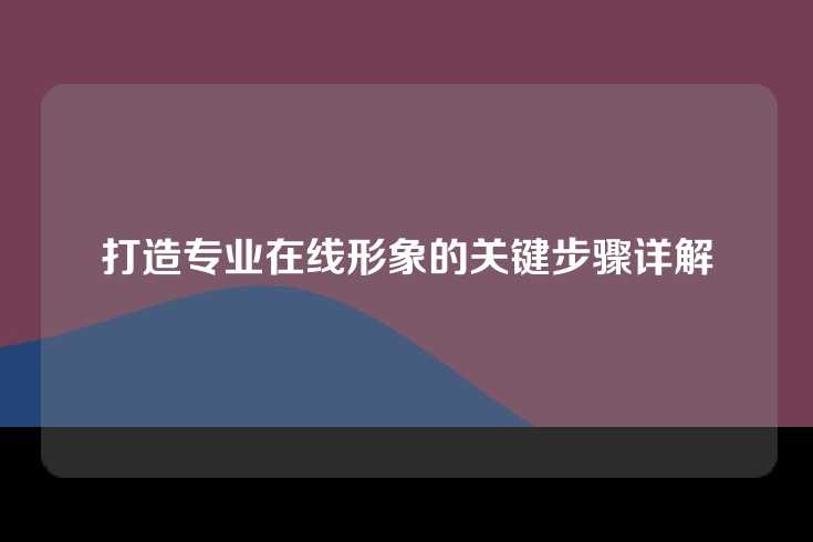 打造专业在线形象的关键步骤详解