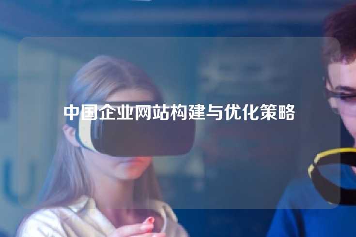 中国企业网站构建与优化策略