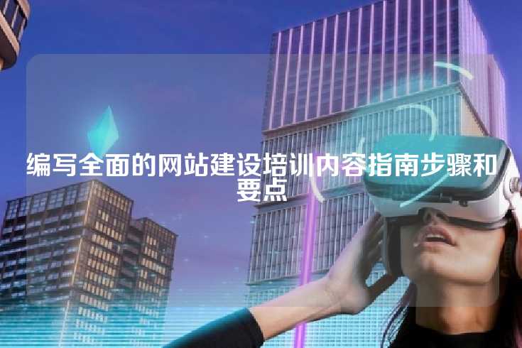 编写全面的网站建设培训内容指南步骤和要点