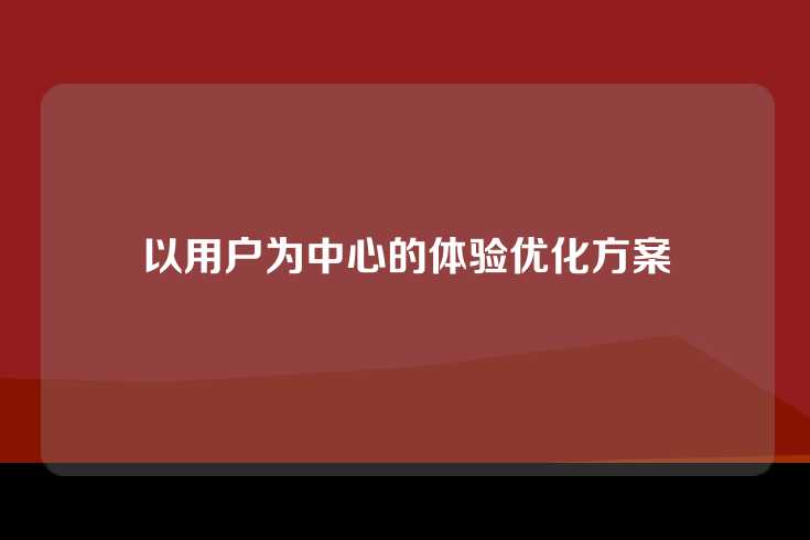 以用户为中心的体验优化方案