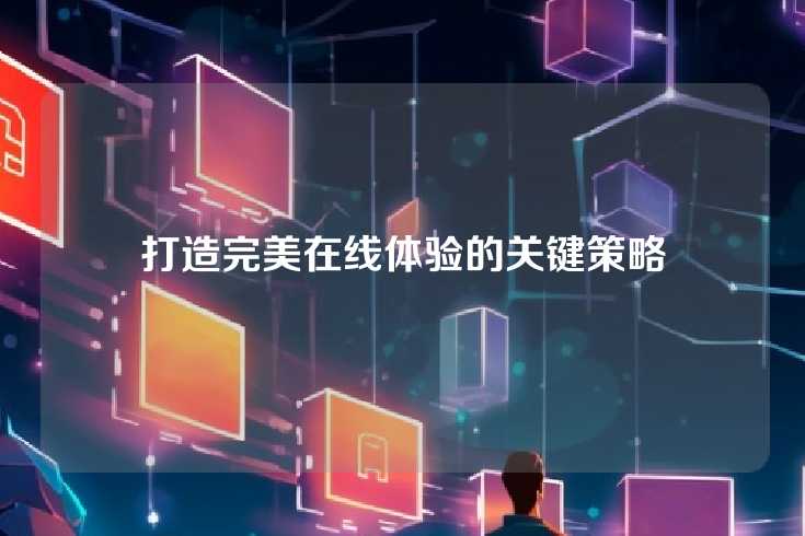打造完美在线体验的关键策略