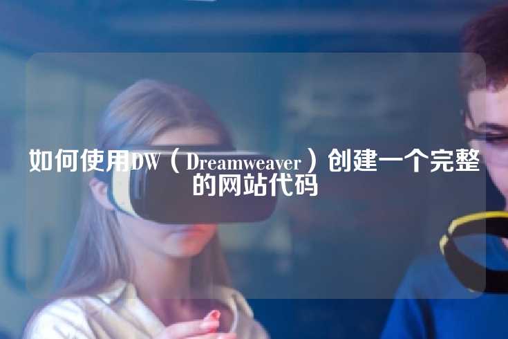 如何使用DW（Dreamweaver）创建一个完整的网站代码