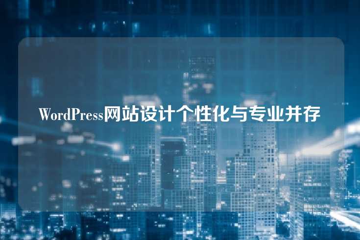 WordPress网站设计个性化与专业并存