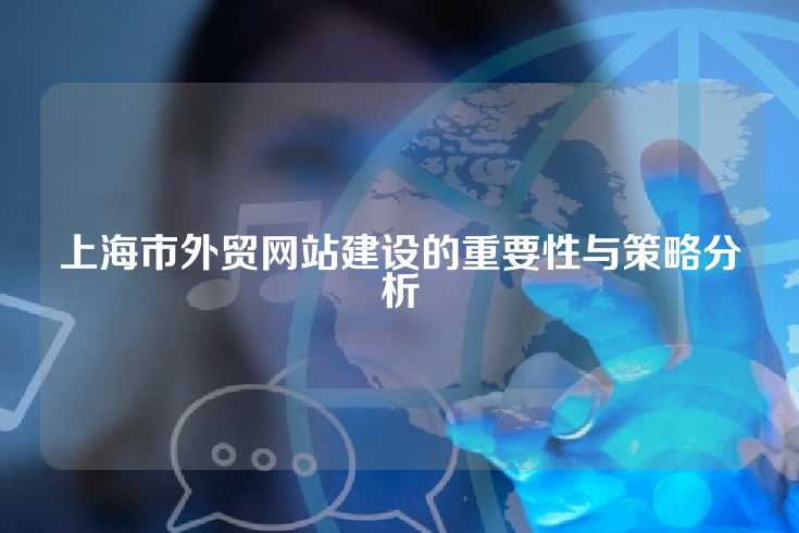 上海市外贸网站建设的重要性与策略分析