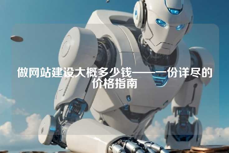 做网站建设大概多少钱——一份详尽的价格指南