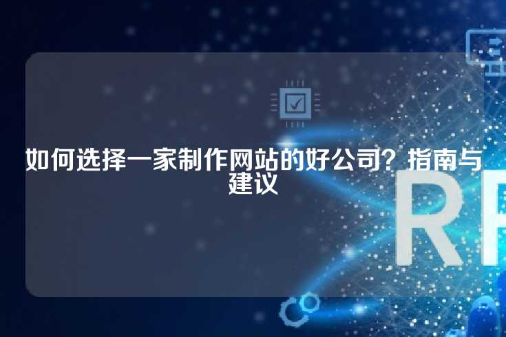 如何选择一家制作网站的好公司？指南与建议