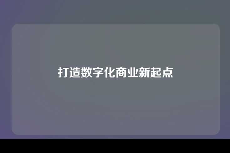 打造数字化商业新起点