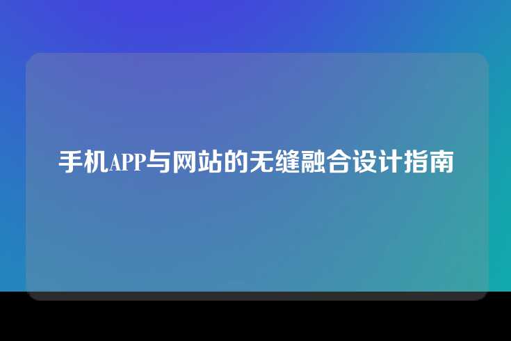手机APP与网站的无缝融合设计指南