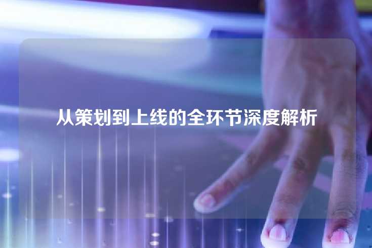 从策划到上线的全环节深度解析