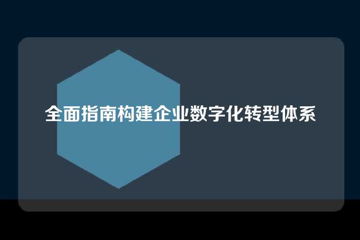 全面指南构建企业数字化转型体系