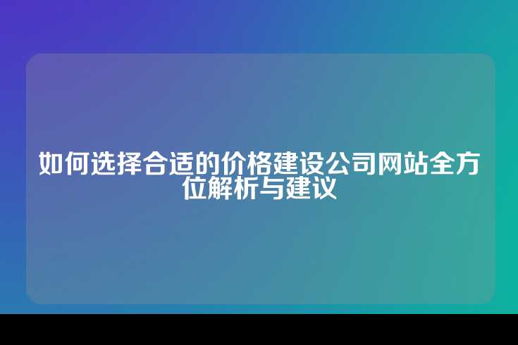 如何选择合适的价格建设公司网站全方位解析与建议