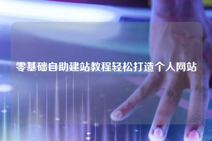零基础自助建站教程轻松打造个人网站