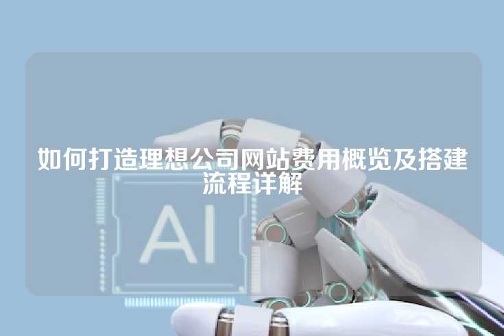 如何打造理想公司网站费用概览及搭建流程详解