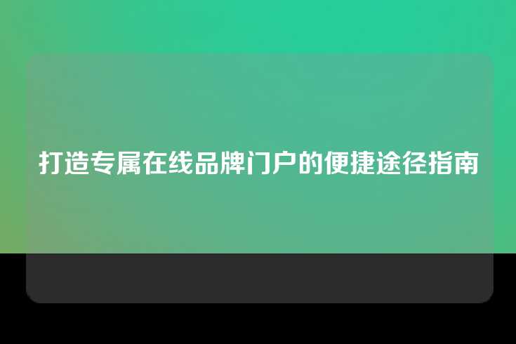 打造专属在线品牌门户的便捷途径指南