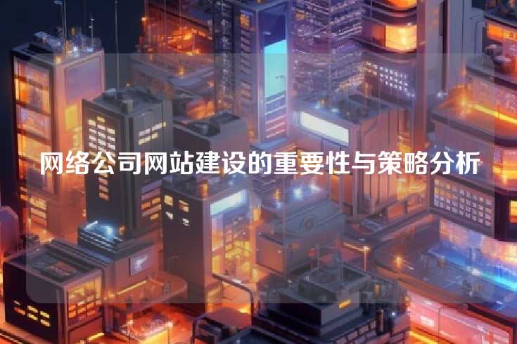 网络公司网站建设的重要性与策略分析