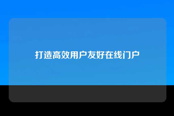 打造高效用户友好在线门户